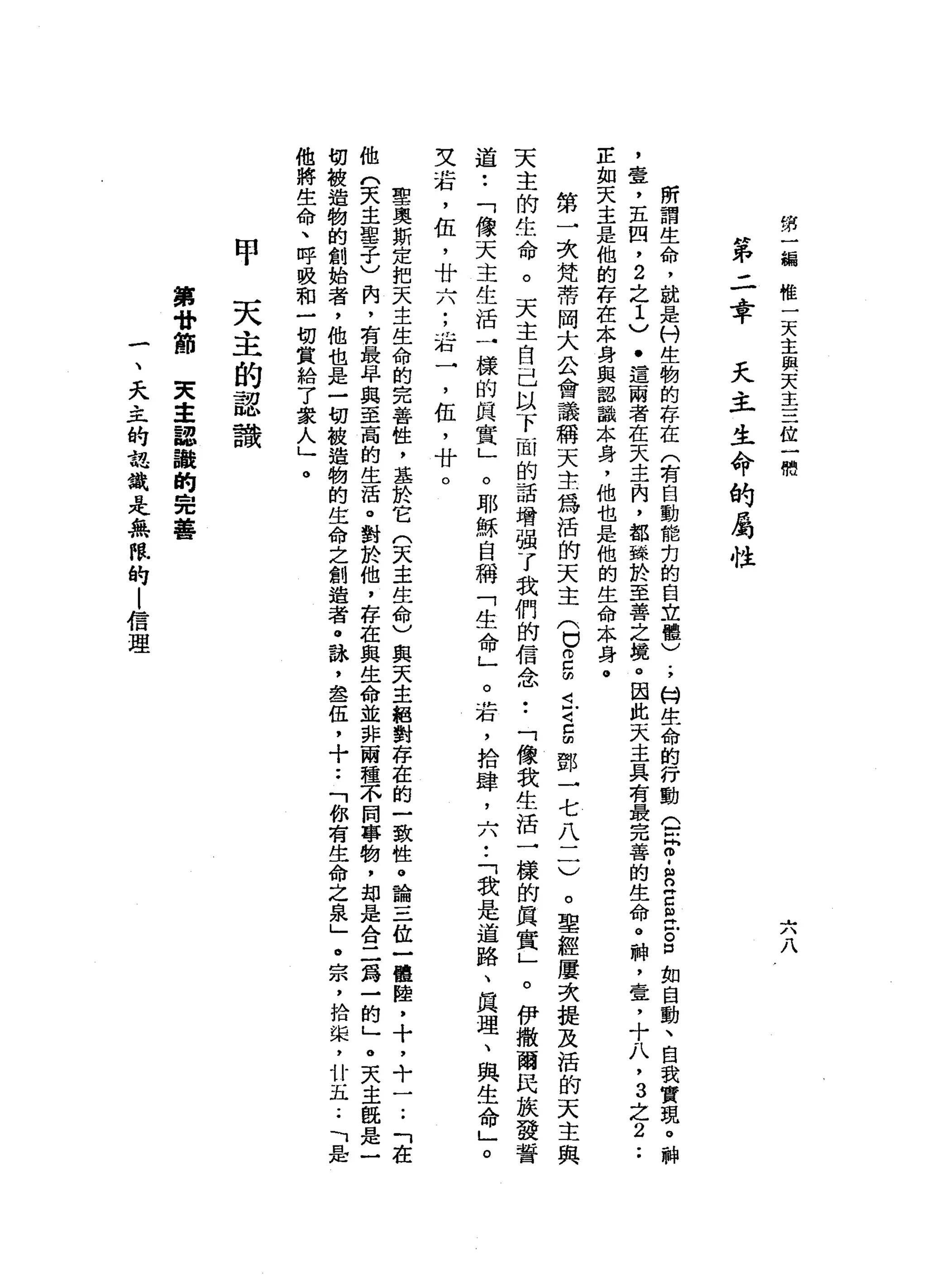第
一
線
椎
一
天
主
與
天
主
三
位
一
鴨
六
八
第
二
章
天
主
生
命
的
屬
性
所
謂
生
命
，
說
是
村
生
物
的
存
在
(
有
自
動
能
扣
的
自
立
體
)
.
，
何
生
命
的
行
動
Q
F
-
R
古
巴
戶
。
口
旬
，
自
動
、
自
我
實
現
。
斜
，
壹
，
五
凹
，
2
之
1
)
.
這
兩
者
在
天
主
肉
，
都
甜
甜
於
至
善
之
境
。
因
此
天
主
具
有
最
完
善
的
生
命
。
神
，
壹
，
十
八
，
3
之
2
.•
E
如
天
主
是
他
的
存
在
本
身
與
認
識
本
身
，
他
也
是
他
的
生
命
本
身
。
第
一
次
梵
蒂
岡
大
公
會
議
稱
天
主
為
活
的
天
主
(
口
。
口
的
〈
古
巴
由
鄧
→
七
八
一
一
)
。
聖
經
屢
次
提
及
活
的
天
主
天
主
的
生
命
。
天
主
自
己
以
下
面
的
話
增
強
了
我
們
的
信
念••
「
像
我
生
活
一
樣
的
真
實
」
。
伊
撒
爾
民
技
發
誓
道
••
「
像
天
主
生
活
一
樣
的
具
實
」
。
耶
穌
自
稱
「
生
命
」
。
岩
，
拾
肆
，
六
•.
「
我
是
道
路
、
真
理
、
與
生
命
」
。
艾
岩
，
伍
，
廿
六
;
右
一
，
伍
，
廿
。
聖
奧
斯
定
把
天
主
生
命
的
完
善
性
，
基
於
它
(
天
主
生
命
)
與
天
主
絕
對
存
在
的
一
致
性
。
論
三
位
一
體
陸
，
十
，
十
一
.•
「
在
他
們
天
主
聖
子
)
肉
，
有
最
早
與
至
高
的
生
活
。
對
於
他
，
存
在
與
生
命
並
非
兩
種
不
間
事
物
，
部
是
合
二
為
一
的
」
。
天
主
現
是
一
切
被
造
物
的
創
始
者
，
他
也
是
一
切
被
造
物
的
生
命
之
創
造
者
。
詠
，
盡
伍
，
十
••
「
你
有
生
命
之
泉
」
。
宗
，
拾
蜓
，
廿
五.•
「
是
他
將
生
命
、
呼
吸
和
一
切
賞
給
了
眾
人
」
。
甲
天
主
的
認
識
第
骨
節
東
主
認
諧
的
完
善
一
、
天
主
的
認
識
是
無
限
的
|
信
理
 