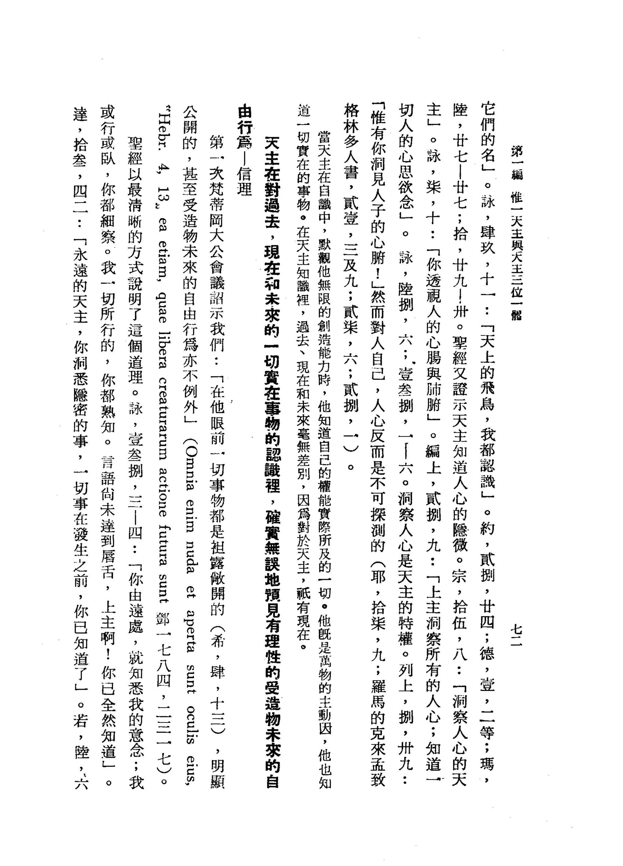 第
一
緝
惟
一
一
大
主
師
們
采
玉
一
一
一
位
一
億
七
它
們
的
名
」
。
詠
'
肆
玖
，
十
一
••
「
天
上
的
飛
鳥
，
我
都
認
識
」
。
約
，
貳
捌
'
廿
四
;
德
，
盒
，
二
等
;
瑪
，
陸
，
廿
七
|
廿
七
;
拾
，
廿
九
l
﹒
卅
。
聖
經
文
證
示
天
主
知
道
人
心
的
隱
徽
。
宗
，
拾
伍
，
八••
「
洞
察
人
心
的
天
主
」
。
詠
'
棠
，
十
•.
「
你
透
視
人
的
心
腸
與
肺
肺
」
o
騙
上
，
貳
捌
'
九
••
「
上
主
洞
察
所
有
的
人
心
;
知
道
→
切
人
的
心
思
欲
念
」
。
詠
'
陸
捌
'
六
;
壹
念
一
捌
'
→
I
六
。
洞
察
人
心
是
天
主
的
特
權
。
列
上
，
捌
'
卅
九
••
「
惟
有
你
洞
見
人
子
的
心
肺
!
」
然
而
對
人
自
己
，
人
心
反
而
是
不
可
探
測
的
(
耶
，
拾
棠
，
九
;
羅
馬
的
克
來
孟
致
格
林
多
人
書
，
貳
堂
，
三
及
九
;
貳
梁
工
八
;
貳
捌
'
→
〉
。
當
天
主
在
自
識
中
，
默
觀
他
無
限
的
創
浩
能
完
時
，
他
知
道
自
己
的
權
能
實
際
所
及
的
一
切
。
他
配
是
萬
物
的
主
動
間
，
他
也
知
道
一
切
實
在
的
事
物
。
在
天
主
知
該
裡
，
過
去
、
現
在
和
未
來
毫
無
差
別
，
因
為
對
於
天
主
，
祇
有
現
在
。
天
幸
在
對
過
是
，
現
在
和
最
申
垠
的
一
切
實
在
事
物
的
聽
說
裡
，
確
實
錯
誤
地
預
見
有
理
性
的
聲
造
物
未
黎
的
自
自
行
第
|
信
理
第
一
次
梵
蒂
阿
大
公
會
議
甜
示
我
們
..
「
在
他
眼
前
一
切
事
物
都
是
祖
攝
敞
開
的
(
希
，
肆
，
十
一
二
)
，
明
顯
公
開
的
，
甚
至
受
遺
物
未
來
的
自
由
行
為
亦
不
例
外
」
(
0日
巳
m
g
g
E
E
Z
名
R
E
E
E
R
已
古
巴
Z
F
Z
Z
乎
同
﹒
A
T
E
t
g
Z
U
E
u
a
z
s
z
r
s
R
S
E
B
E
E
R泣
。
E
E
Z
E
E
E
部
一
七
八
凹
，
二
一
一
一
一
七
)
。
聖
經
以
最
清
晰
的
方
式
說
明
了
這
個
道
理
。
詠
'
堂
舉
一
捌
，
一
一
一
l
l
四
•.
「
你
由
遠
處
，
就
知
悉
我
的
意
念
;
我
或
行
或
臥
，
你
都
細
察
。
我
一
切
所
行
的
，
你
都
熟
知
。
一
百
語
尚
未
達
到
屠
舌
，
上
主
啊
!
你
已
全
然
知
道
」
。
達
，
拾
盞
，
四
一
一•.
「
、
永
遠
的
天
主
，
你
洞
悉
隱
密
的
事
，
一
切
事
在
發
生
之
前
，
你
已
知
道
了
」
。
若
，
陸
，
‘
六
 