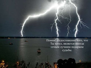 Помни! Недостижение того, что
Ты хотел, является иногда
самым лучшим подарком
судьбы.
 