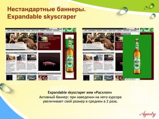 Нестандартные баннеры.
Expandable skyscraper
Expandable skyscraper или «Расхлоп»
Активный баннер: при наведении на него курсора
увеличивает свой размер в среднем в 2 раза.
 