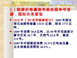 2 Դ۸ǵ¸
Դʹϵ
? 2010 ꡶ BP Դͳơ 2009 ȫ
ʯ̽ 13331 Ͱ൱ 1773 
֣
? 2009  38.8 ڶ֣ 09 꿪ٶȼ
ɿ 45.7 ꣬Ȼ 62.8 ꣬ú̿
119 ꡣ
? 2009 йú̿ 15.374 ڶ͵
ռȫú̿ѵ 46.9% 
 