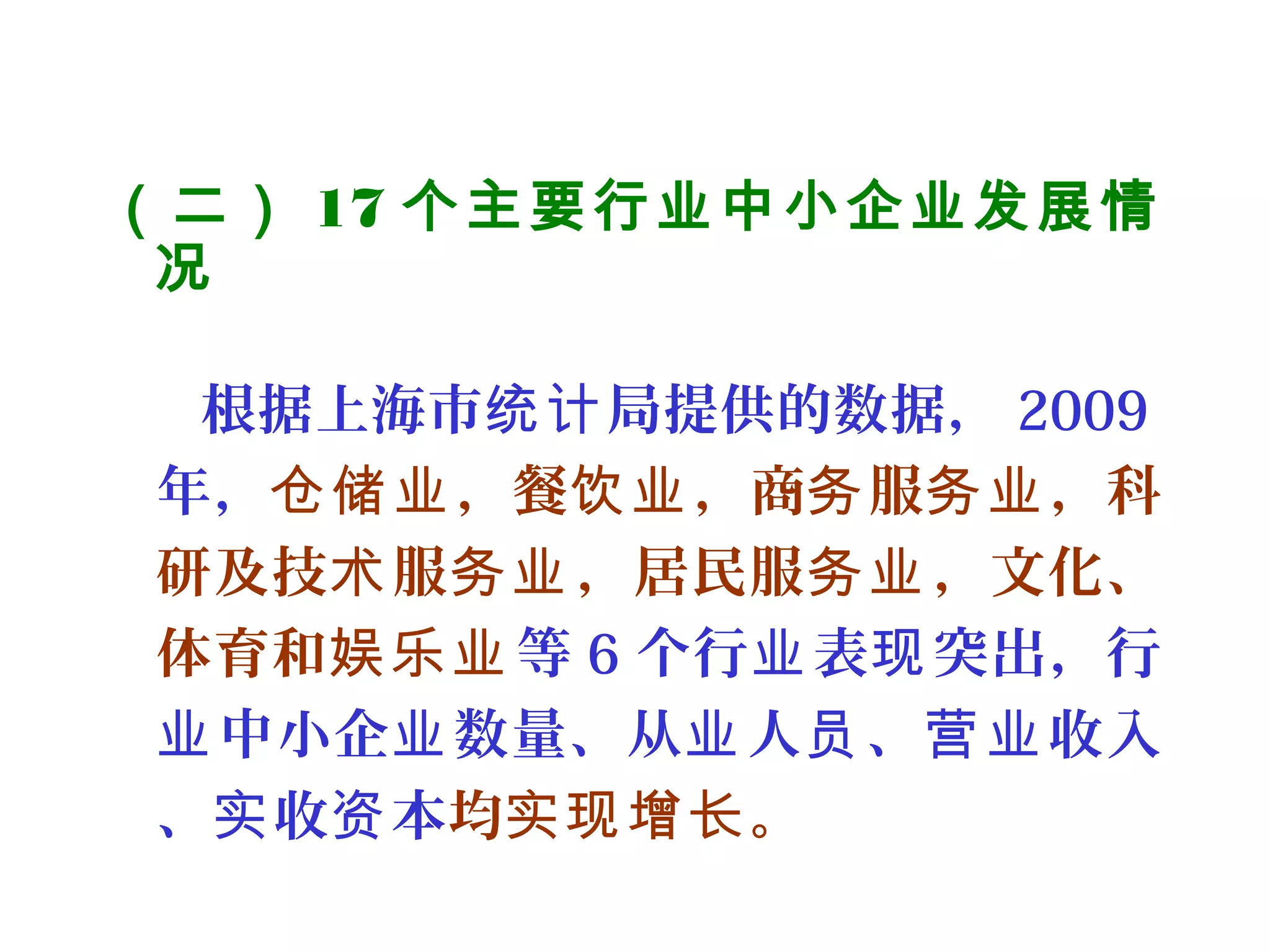（二） 17 个主要行业中小企业发展情
况
 
根据上海市 局提供的数据，统计 2009
年， ，餐 ，商 服 ，科仓储业 饮业 务 务业
研及技 服 ，居民服 ，文化、术 务业 务业
体育和娱乐业 等 6 个行 表 突出，行业 现
中小企 数量、从 人 、 收入业 业 业 员 营业
、 收 本实 资 均 。实现增长
 