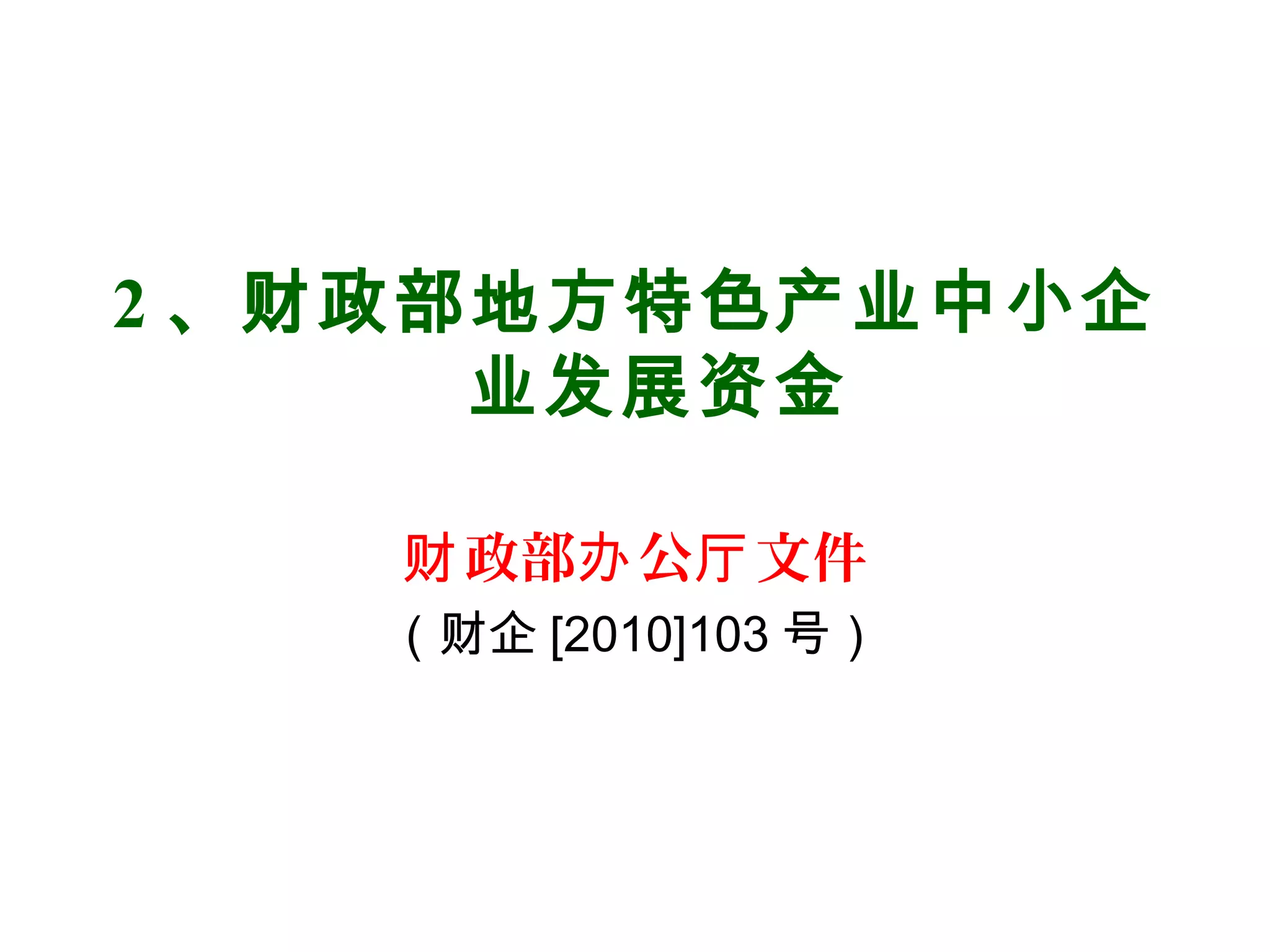 2 、财政部地方特色产业中小企
业发展资金
政部 公 文件财 办 厅
（财企 [2010]103 号）
 