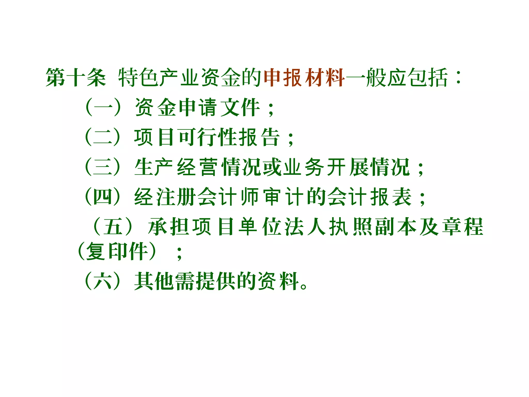 第十条 特色 金的产业资 申 材料报 一般 包括：应
（一） 金申 文件；资 请
（二） 目可行性 告；项 报
（三）生 情况或 展情况；产经营 业务开
（四） 注册会 的会 表；经 计师审计 计报
（五）承担 目 位法人 照副本及章程项 单 执
（ 印件）；复
（六）其他需提供的 料。资
 