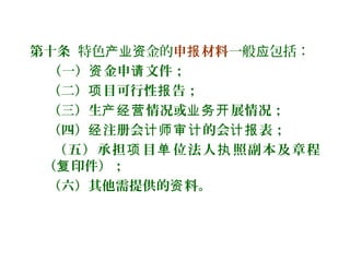 第十条 特色 金的产业资 申 材料报 一般 包括：应
（一） 金申 文件；资 请
（二） 目可行性 告；项 报
（三）生 情况或 展情况；产经营 业务开
（四） 注册会 的会 表；经 计师审计 计报
（五）承担 目 位法人 照副本及章程项 单 执
（ 印件）；复
（六）其他需提供的 料。资
 