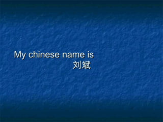 My chinese name isMy chinese name is
刘斌刘斌
 