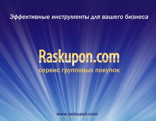 сервис групповых покупок
Эффективные инструменты для вашего бизнеса
www.raskupon.com
 