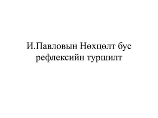 И.Павловын Нөхцөлт бус
рефлексийн туршилт
 