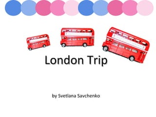 London TripLondon Trip
by Svetlana Savchenko
 