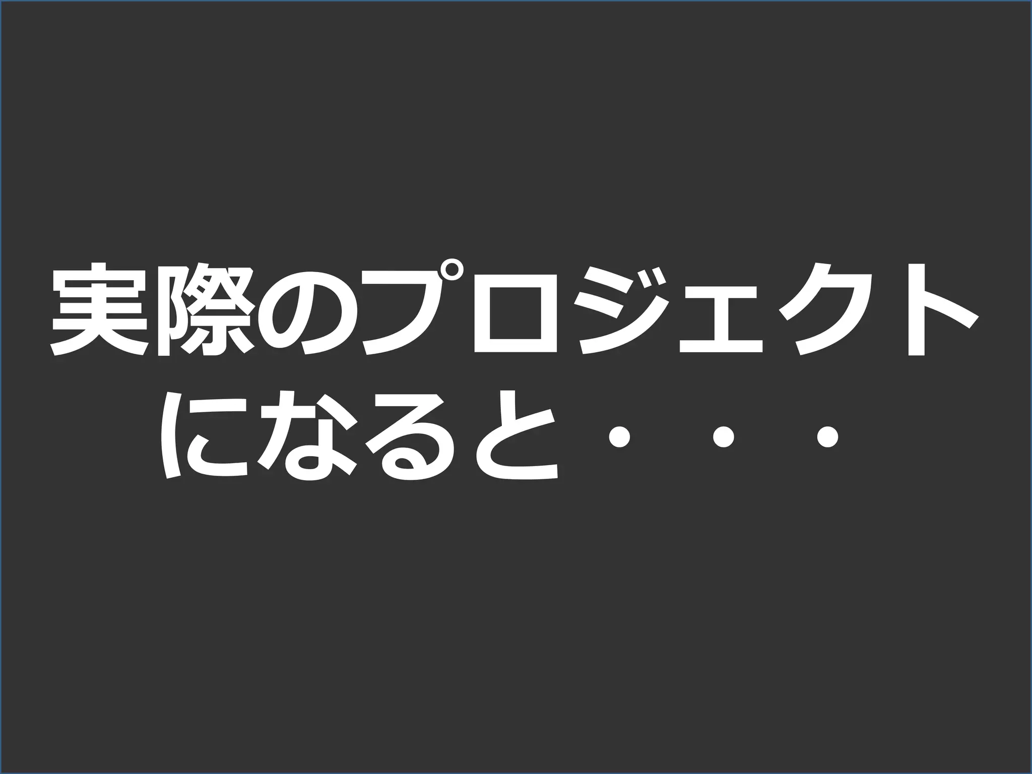 実際のプロジェクト
になると・・・
 