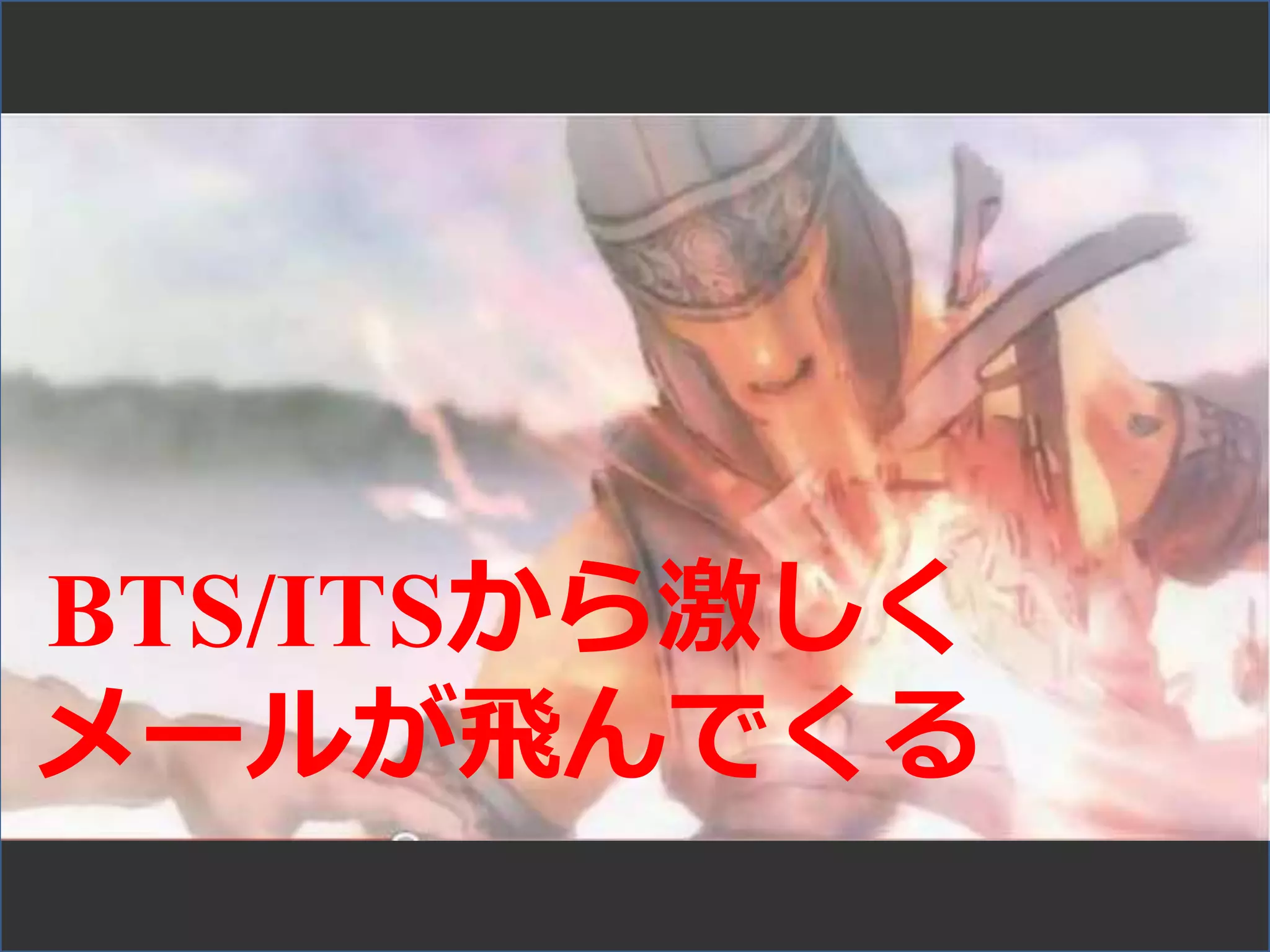 BTS/ITSから激しく
メールが飛んでくる
 