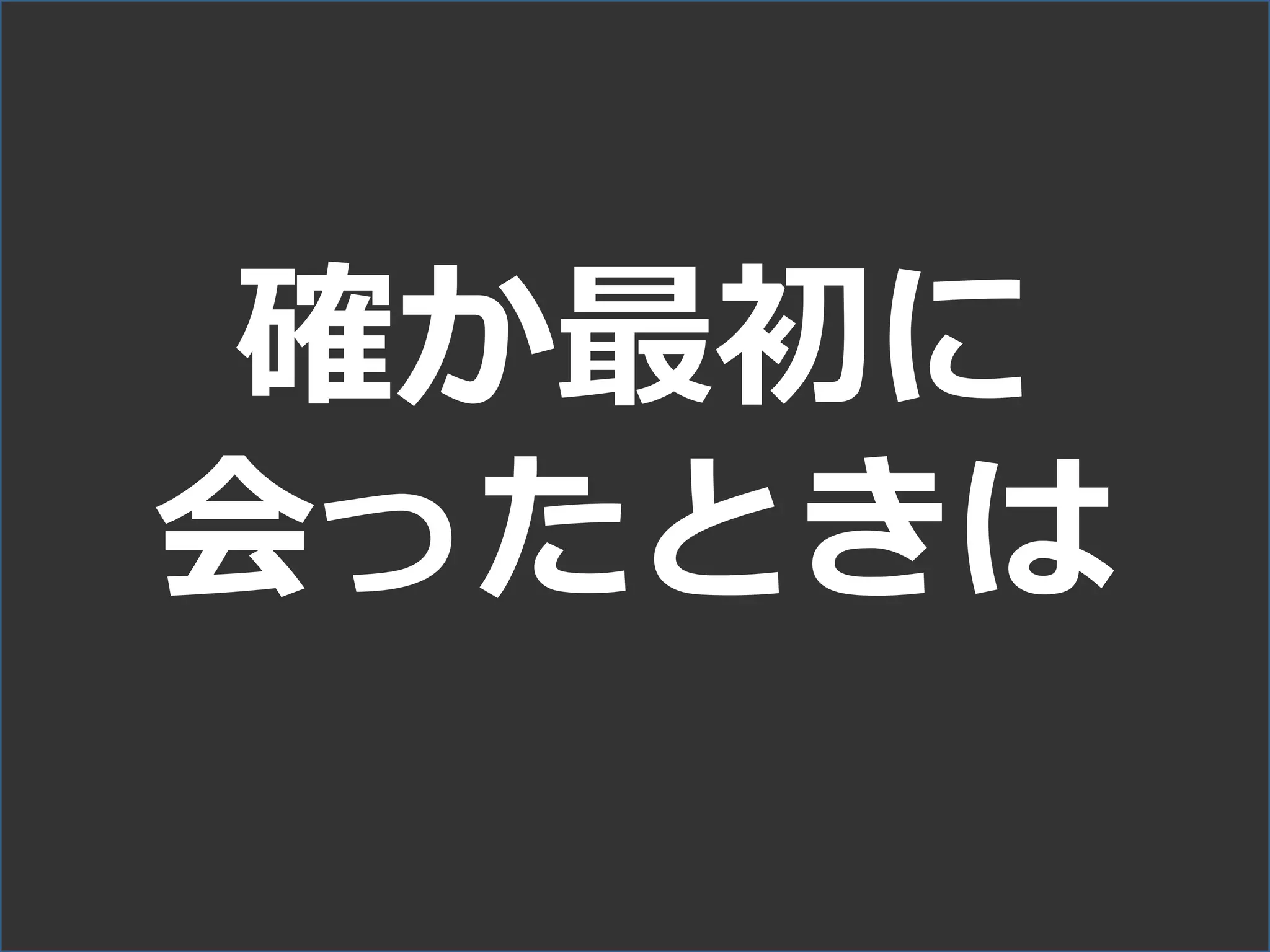 確か最初に
会ったときは
 