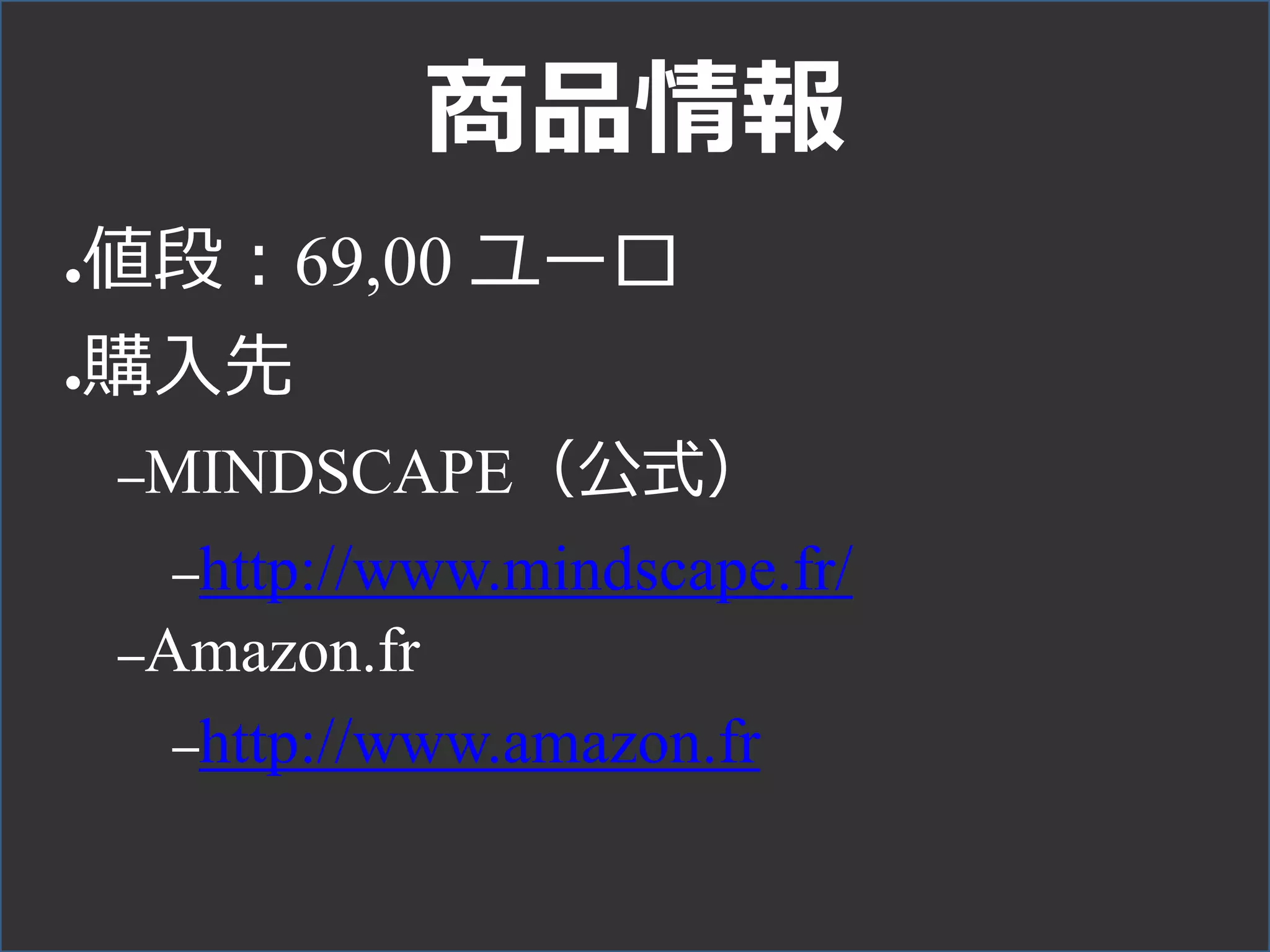 商品情報
●値段：69,00 ユーロ
●購入先
–MINDSCAPE（公式）
–http://www.mindscape.fr/
–Amazon.fr
–http://www.amazon.fr
 