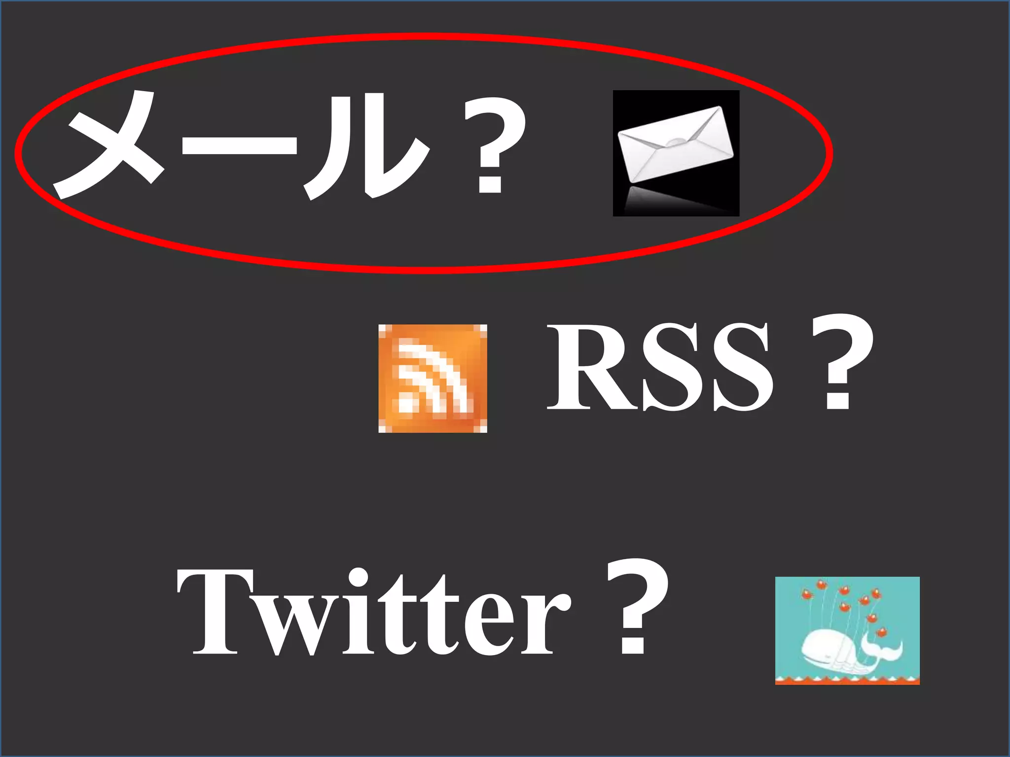 メール？
RSS？
Twitter？
 