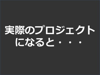 実際のプロジェクト
になると・・・
 