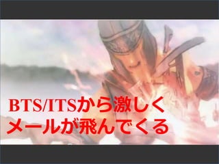 BTS/ITSから激しく
メールが飛んでくる
 