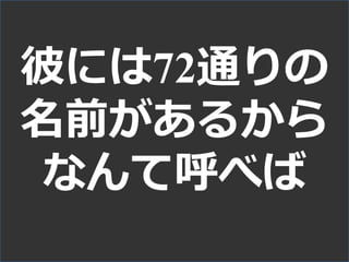 彼には72通りの
名前があるから
なんて呼べば
 