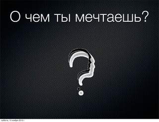 О чем ты мечтаешь?
суббота, 13 ноября 2010 г.
 