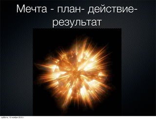 Мечта - план- действие-
результат
суббота, 13 ноября 2010 г.
 