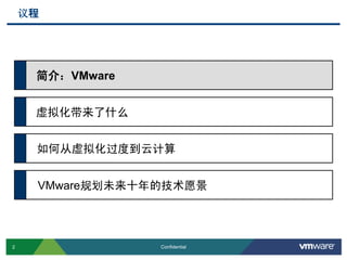 2 Confidential
议程
简介：VMware
虚拟化带来了什么
如何从虚拟化过度到云计算
VMware规划未来十年的技术愿景
 