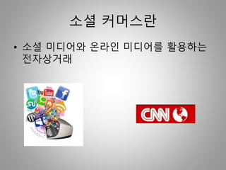 소셜 커머스란
• 소셜 미디어와 온라인 미디어를 활용하는
전자상거래
 