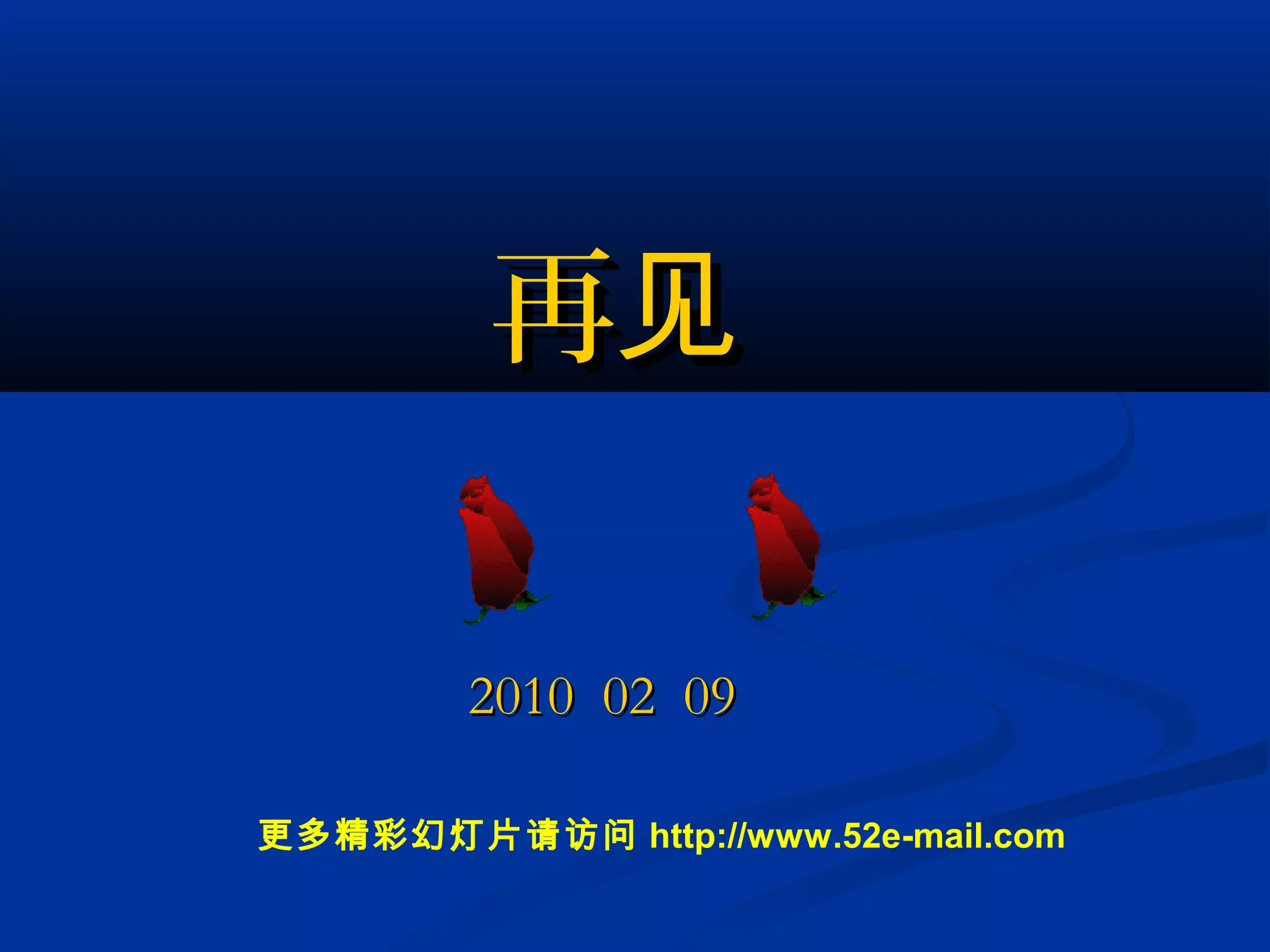 再见再见
2010 02 092010 02 09
更多精彩幻灯片请访问 http://www.52e-mail.com
 