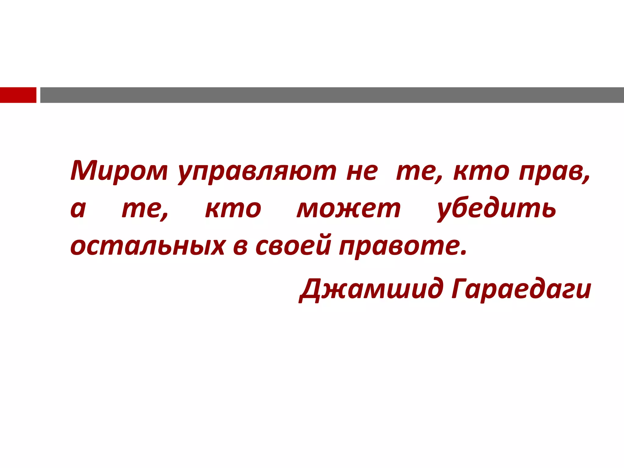 Миром управляют не те, кто прав,
а те, кто может убедить
остальных в своей правоте.
Джамшид Гараедаги
 