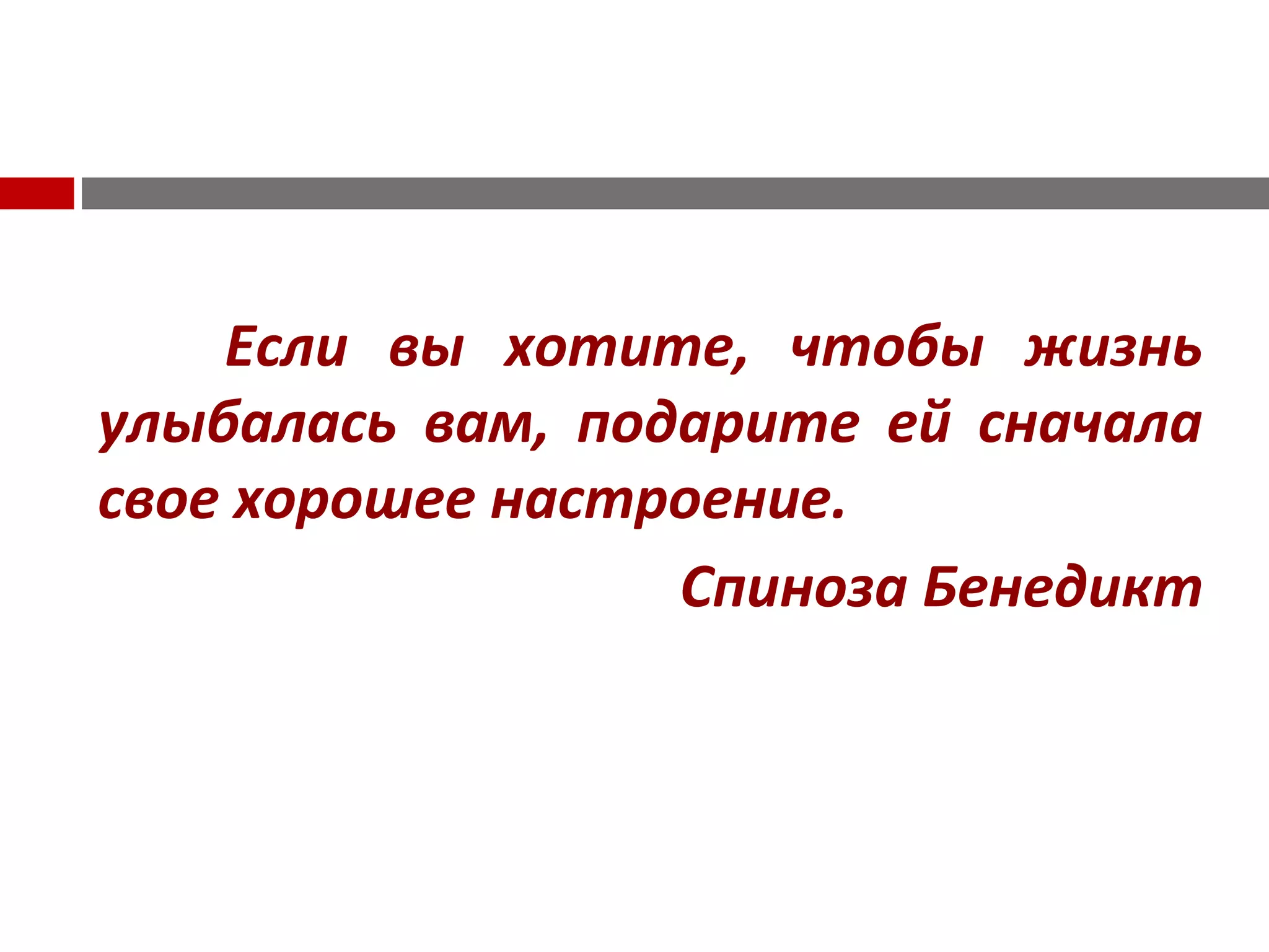 Если вы хотите, чтобы жизнь
улыбалась вам, подарите ей сначала
свое хорошее настроение.
Спиноза Бенедикт
 