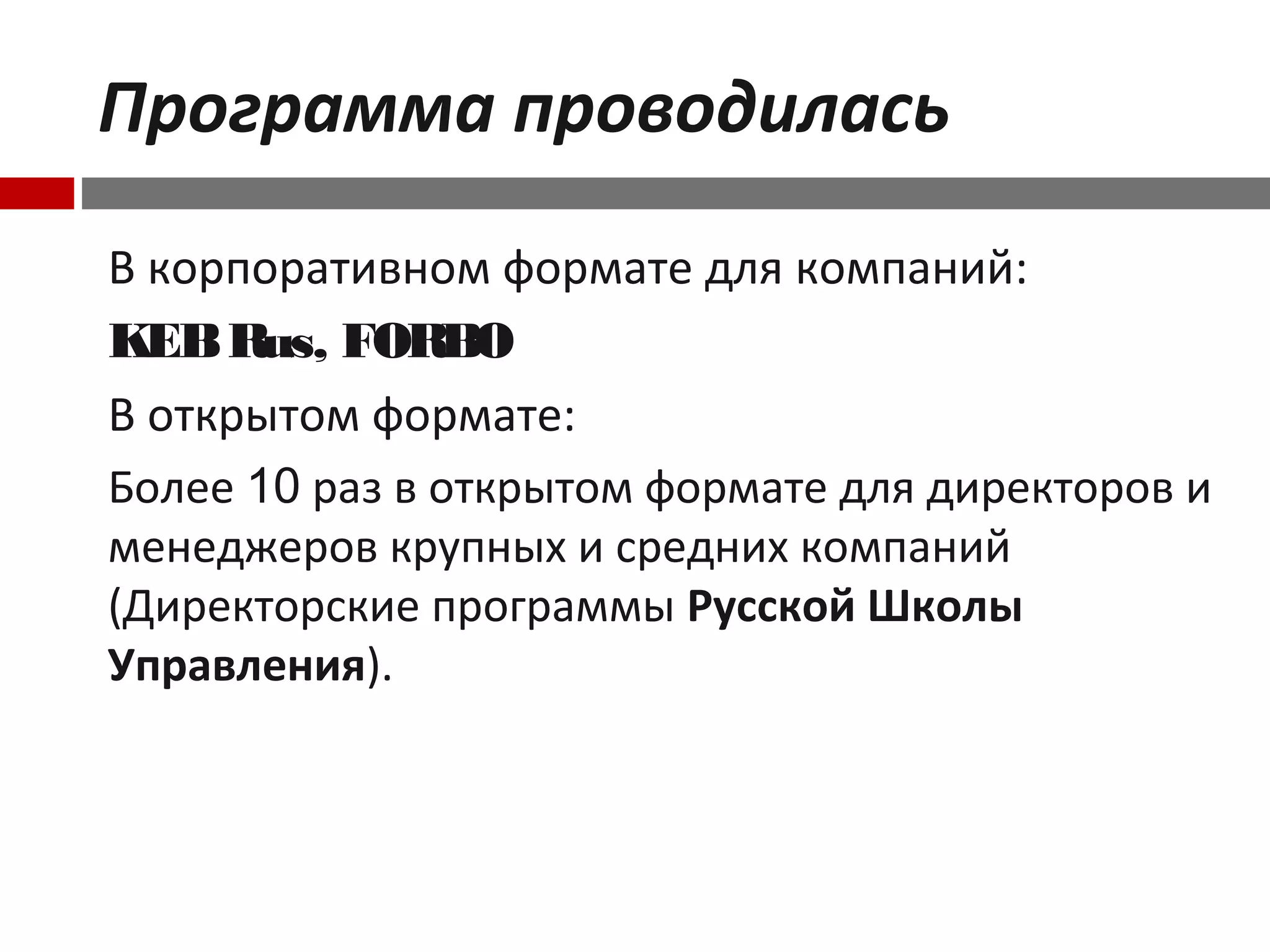 Программа проводилась
В корпоративном формате для компаний:
KEBRus, FORBO
В открытом формате:
Более 10 раз в открытом формате для директоров и
менеджеров крупных и средних компаний
(Директорские программы Русской Школы
Управления).
 