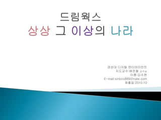 경성대 디지털 엔터테이먼트
지도교수:배운철 교수님
이름:김수현
E-mail:sinbiro889@nate.com
제출일:2010.10
 