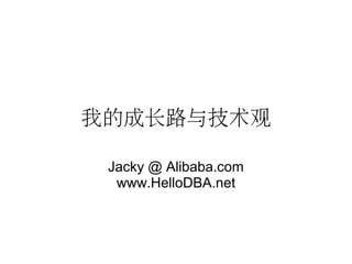 我的成长路与技术观
Jacky @ Alibaba.com
www.HelloDBA.net
 
