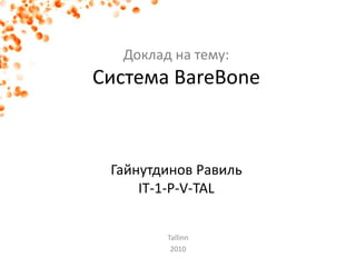 Доклад на тему:
Система BareBone
Гайнутдинов Равиль
IT-1-P-V-TAL
Tallinn
2010
 