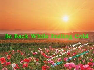 背景音樂：天冷就回來
Chinese Song : Be Back While Feeling Cold
自動換頁
Be Back While Feeling Cold
Auto Presentation
 
