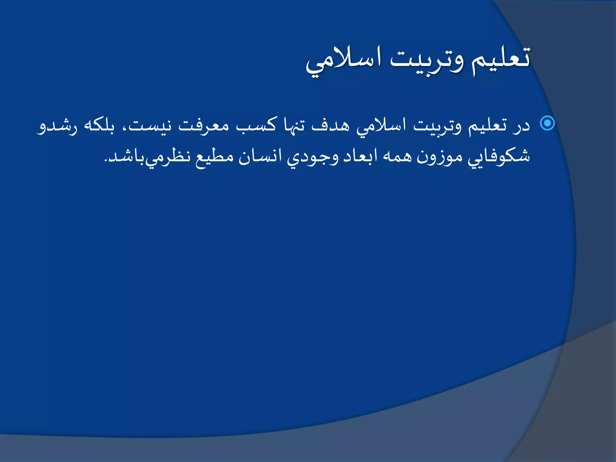 ‫اسالمي‬ ‫وتربيت‬ ‫تعليم‬
‫در‬‫تعليم‬‫وتربيت‬‫اسالمي‬‫هدف‬‫تنها‬‫كسب‬‫معرفت‬،‫نيست‬‫بلك‬‫ه‬‫شدو‬‫ر‬
‫شكوفايي‬‫ن‬‫و‬‫ز‬‫مو‬‫همه‬‫ابعاد‬‫وجودي‬‫انسان‬‫مطيع‬‫نظرمي‬‫باشد‬.
 