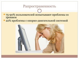 Рапространенность
75-90% пользователей испытывают проблемы со
зрением
22% проблемы с опорно-двигательной системой
 