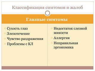 Глазные симтомы
o Сухость глаз
o Злезотечение
o Чувство раздражения
o Проблемы с КЛ
o Недостаток слезной
жикости
o Аллергия
o Неправильная
эргономика
Классификация симтомов и жалоб
 
