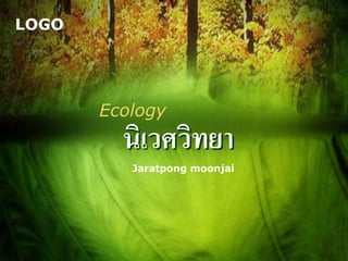 LOGO
นิเวศวิทยา
Jaratpong moonjai
Ecology
 