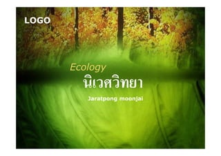 LOGO
นิเวศวิทยานิเวศวิทยา
Jaratpong moonjai
Ecology
 