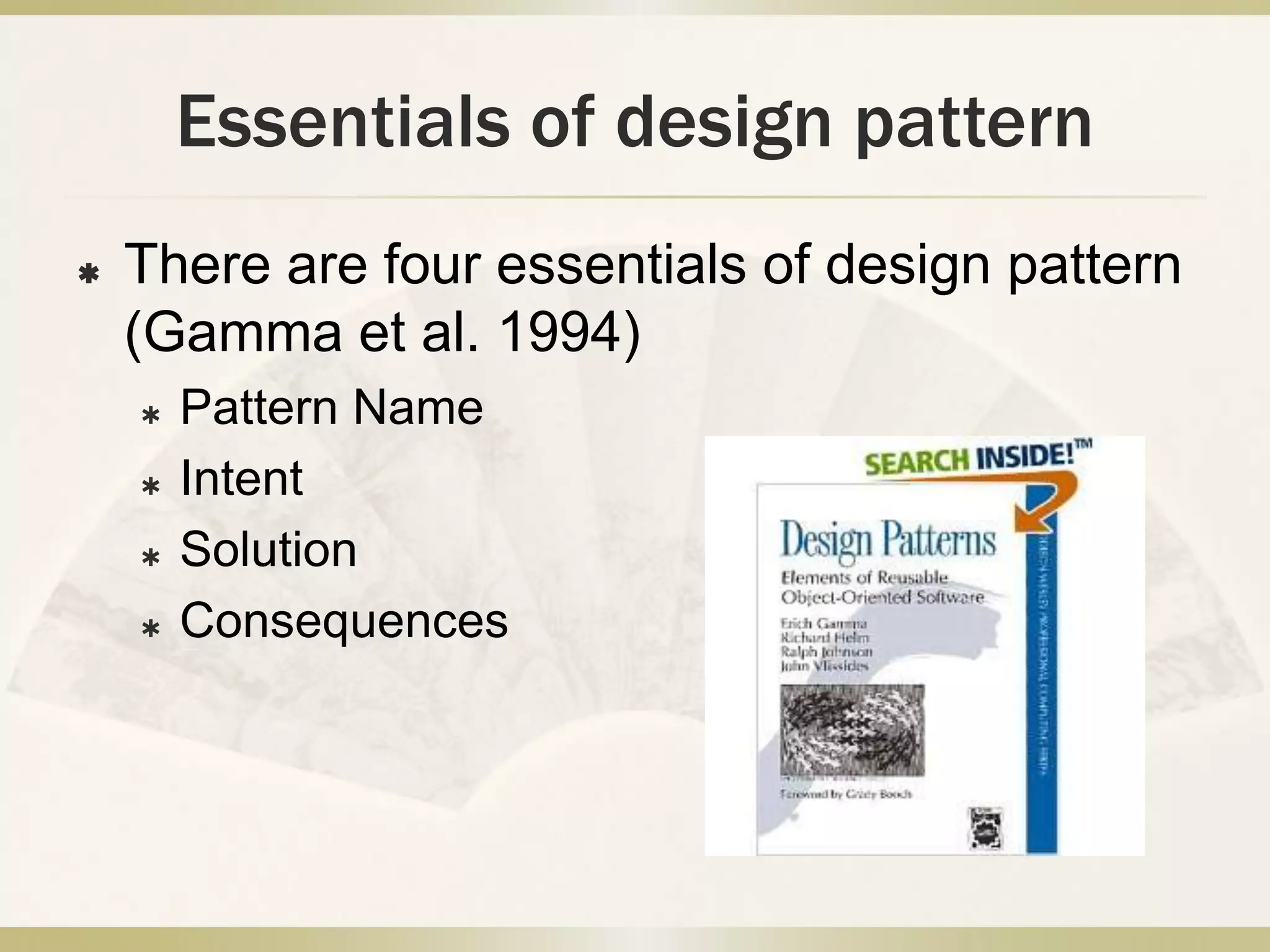 Essentials of design pattern
 There are four essentials of design pattern
(Gamma et al. 1994)
 Pattern Name
 Intent
 Solution
 Consequences
 
