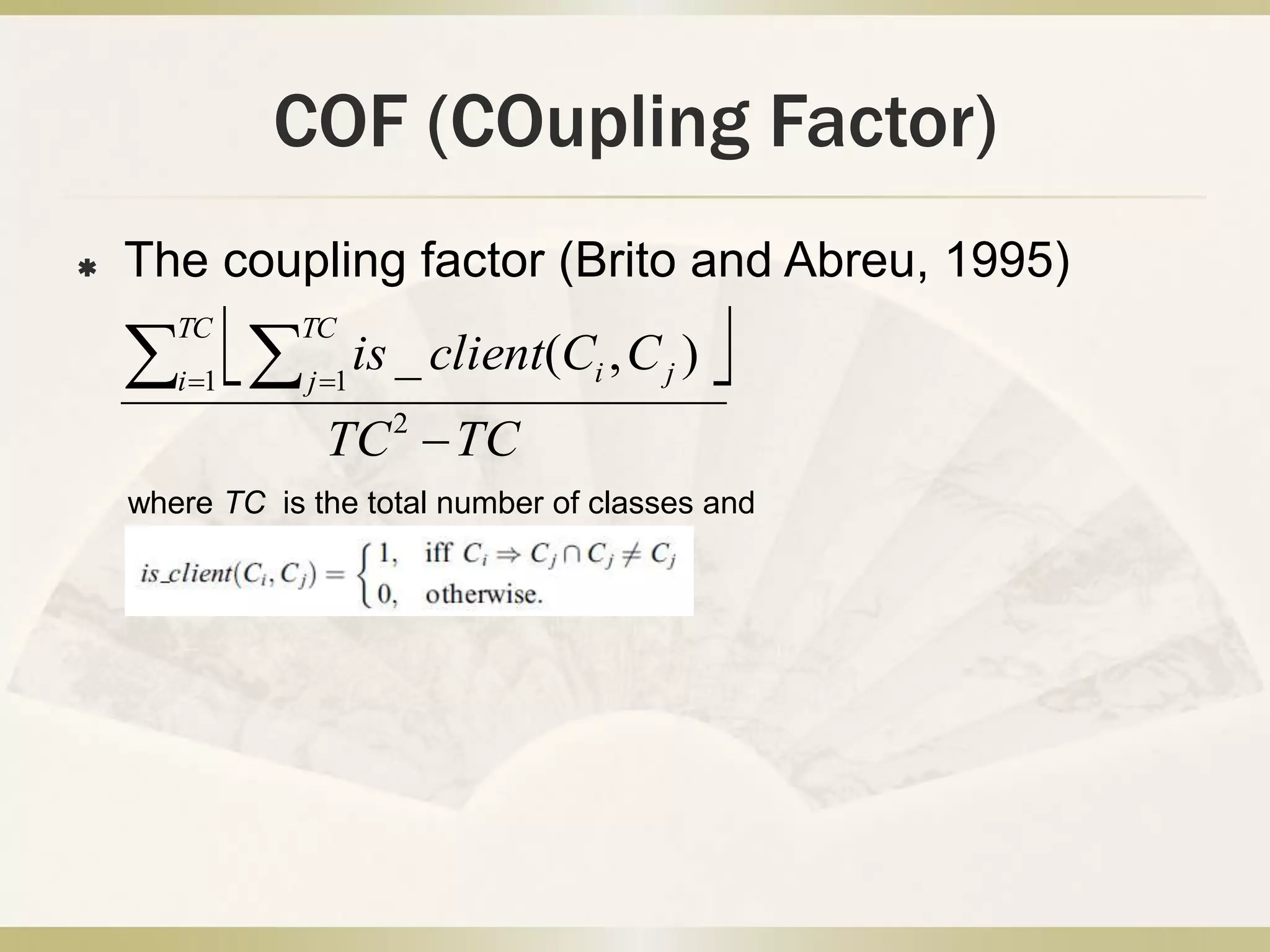 COF (COupling Factor)
 The coupling factor (Brito and Abreu, 1995)
 
TCTC
CCclientis
TC
i
TC
j ji

  
2
1 1
),(_
where TC is the total number of classes and
 