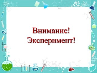 Внимание!Внимание!
Эксперимент!Эксперимент!
 