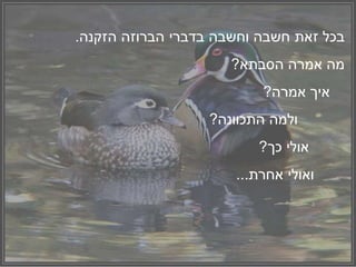 ‫בכל‬‫זאת‬‫חשבה‬‫וחשבה‬‫בדברי‬‫הברוזה‬‫הזקנה‬.
‫מה‬‫אמרה‬‫בתא‬ ‫ה‬?
?‫אמרה‬ ‫אי‬
?‫התכוונה‬ ‫ולמה‬
‫אולי‬‫כ‬?
‫ואולי‬...‫אחרת‬
 