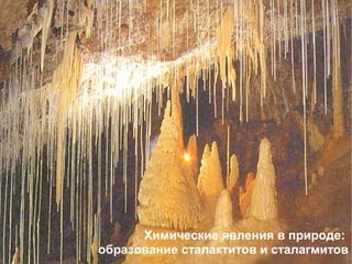 Химические явления в природе:
образование сталактитов и сталагмитов
 