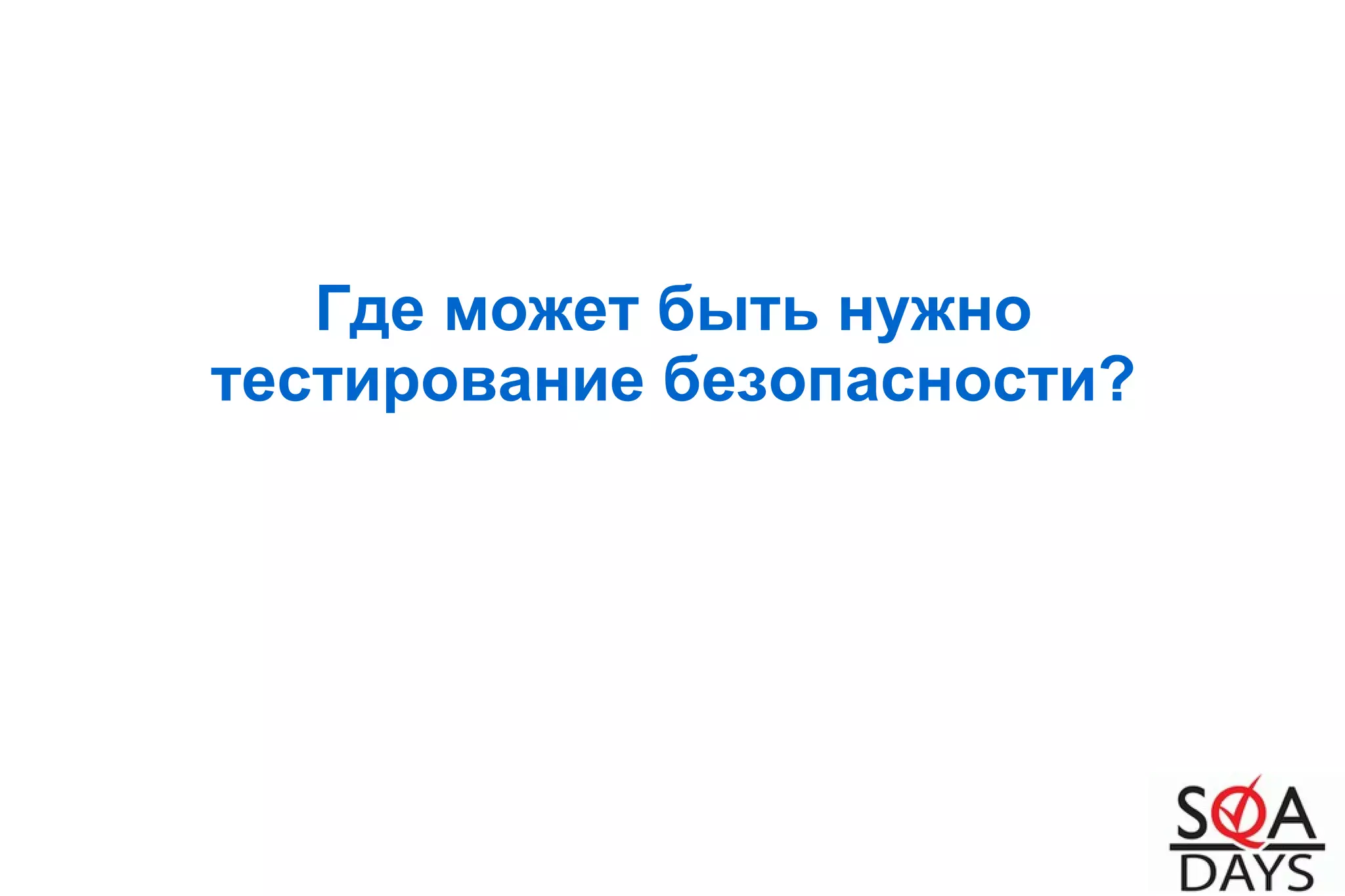 Где может быть нужно
тестирование безопасности?
 