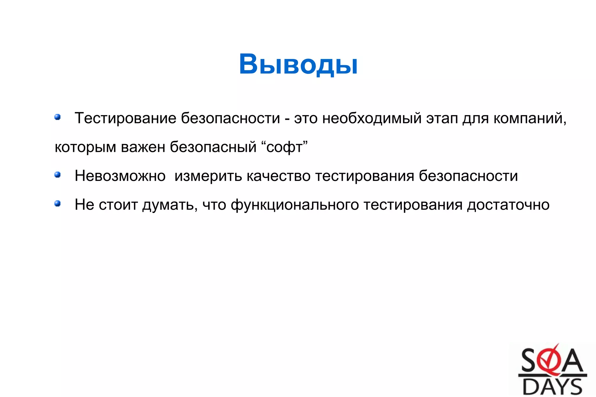 Выводы
Тестирование безопасности - это необходимый этап для компаний,
которым важен безопасный “софт”
Невозможно измерить качество тестирования безопасности
Не стоит думать, что функционального тестирования достаточно
 