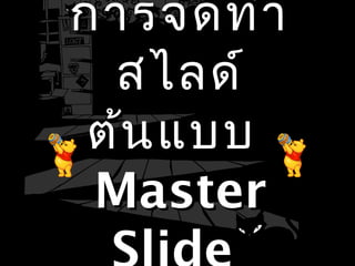 การจัดทำาการจัดทำา
สไลด์สไลด์
ต้นแบบต้นแบบ
MasterMaster
 