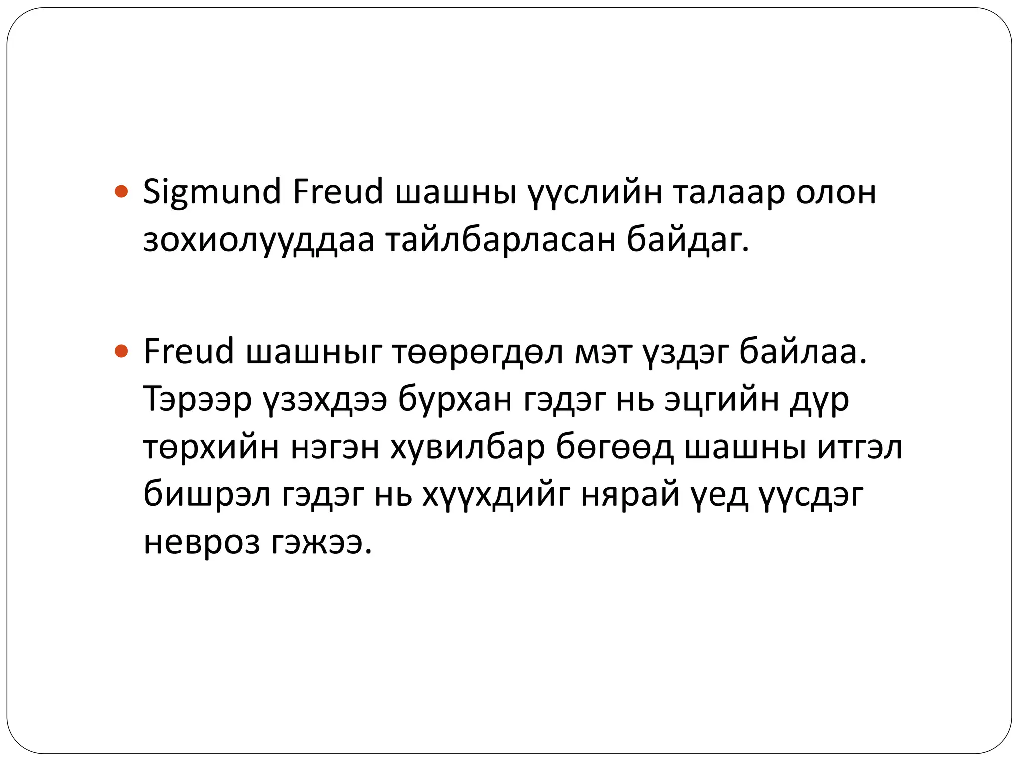  Sigmund Freud шашны үүслийн талаар олон
зохиолууддаа тайлбарласан байдаг.
 Freud шашныг төөрөгдөл мэт үздэг байлаа.
Тэрээр үзэхдээ бурхан гэдэг нь эцгийн дүр
төрхийн нэгэн хувилбар бөгөөд шашны итгэл
бишрэл гэдэг нь хүүхдийг нярай үед үүсдэг
невроз гэжээ.
 