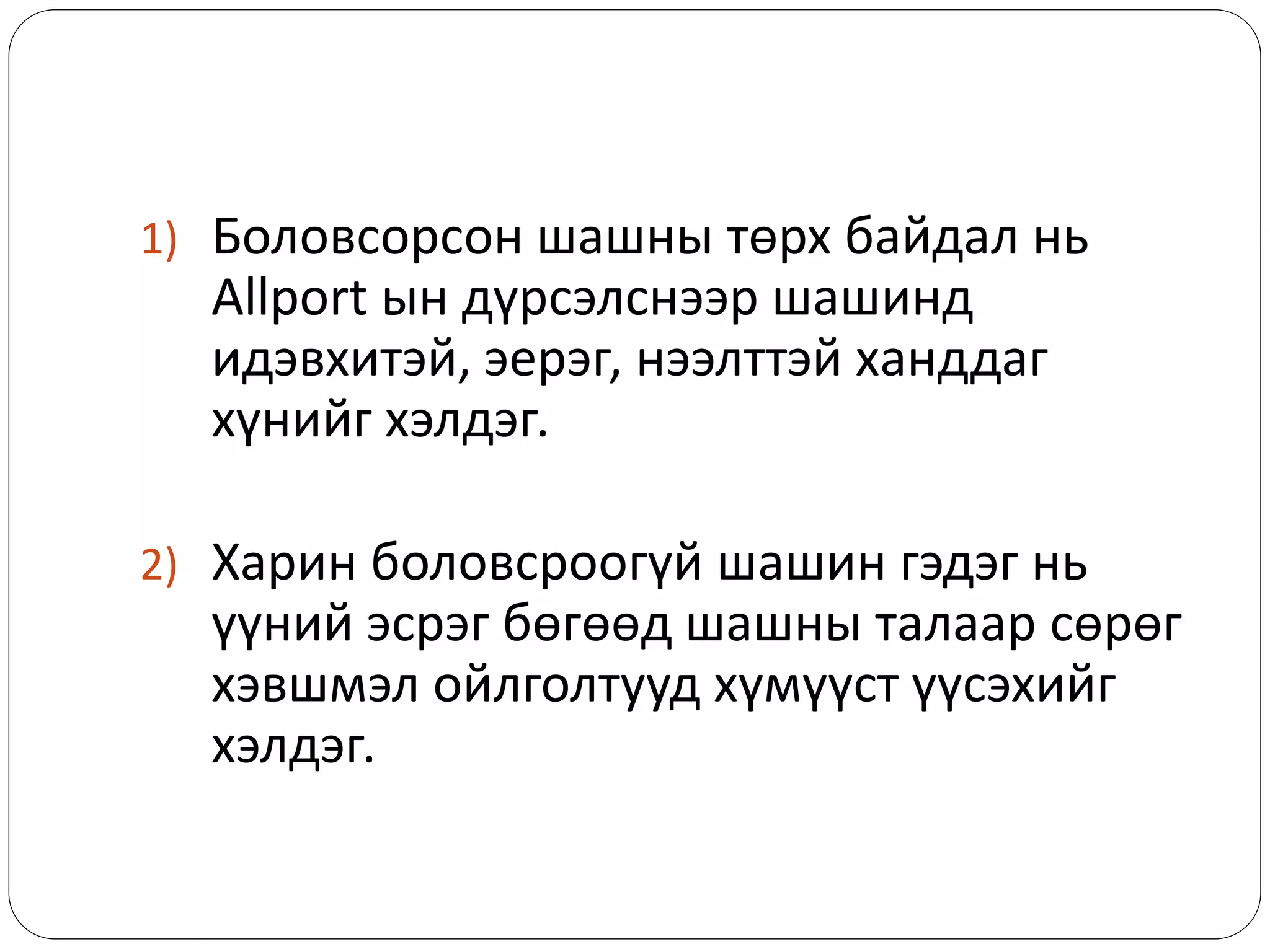 1) Боловсорсон шашны төрх байдал нь
Allport ын дүрсэлснээр шашинд
идэвхитэй, эерэг, нээлттэй ханддаг
хүнийг хэлдэг.
2) Харин боловсроогүй шашин гэдэг нь
үүний эсрэг бөгөөд шашны талаар сөрөг
хэвшмэл ойлголтууд хүмүүст үүсэхийг
хэлдэг.
 