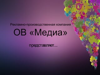 Рекламно-производственная компания
ОВ «Медиа»
представляет...
 