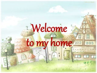 Welcome
to my home
 